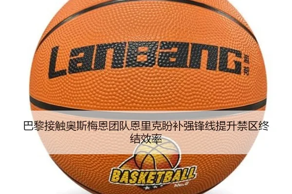 巴黎接触奥斯梅恩团队恩里克盼补强锋线提升禁区终结效率